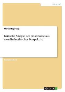 Kritische Analyse der Finanzkrise aus moralisch-ethischer Perspektive di Marco Hogeweg edito da GRIN Verlag