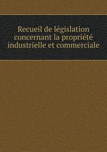 Recueil De Legislation Concernant La Propriete Industrielle Et Commerciale di France Office National De Industrielle edito da Book On Demand Ltd.