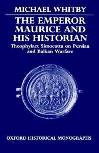 The Emperor Maurice and His Historian: Theophylact Simocatta on Persian and Balkan Warfare di Michael Whitby edito da OXFORD UNIV PR