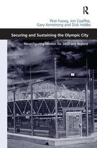 Securing and Sustaining the Olympic City: Reconfiguring London for 2012 and Beyond di Pete Fussey, Jon Coaffee, Dick Hobbs edito da ROUTLEDGE