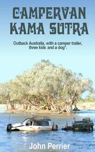 Campervan Kama Sutra: Outback Australia, with a Camper Trailer, Three Kids and a Dog* di John Perrier edito da Jp Publishing Australia