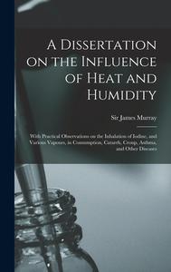 A DISSERTATION ON THE INFLUENCE OF HEAT di JAMES MURRAY edito da LIGHTNING SOURCE UK LTD