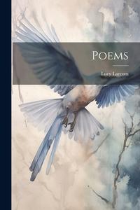Poems di Lucy Larcom edito da Creative Media Partners, LLC