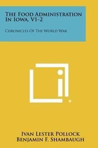 The Food Administration in Iowa, V1-2: Chronicles of the World War di Ivan Lester Pollock edito da Literary Licensing, LLC