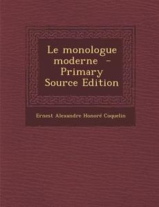 Le Monologue Moderne di Ernest Alexandre Honore Coquelin edito da Nabu Press