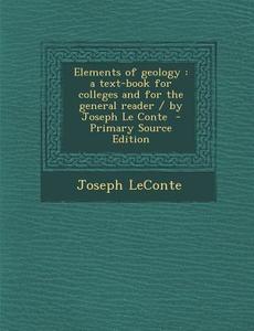 Elements of Geology: A Text-Book for Colleges and for the General Reader / By Joseph Le Conte di Joseph LeConte edito da Nabu Press