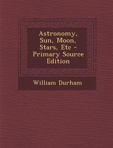 Astronomy, Sun, Moon, Stars, Etc di William Durham edito da Nabu Press
