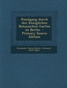Rundgang Durch Den Koniglichen Botanischen Garten Zu Berlin. - Primary Source Edition di Botanischer Garten (Berlin, Germany), Adolf Engler edito da Nabu Press