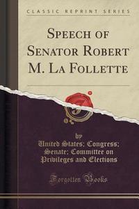 Speech Of Senator Robert M. La Follette (classic Reprint) di United States Congress Sena Elections edito da Forgotten Books