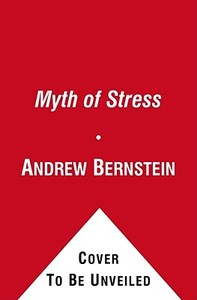 The Myth of Stress: Where Stress Really Comes from and How to Live a Happier and Healthier Life di Andrew Bernstein edito da FREE PR
