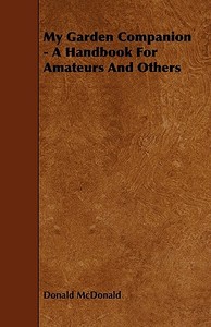 My Garden Companion - A Handbook For Amateurs And Others di Donald Mcdonald edito da Ballou Press