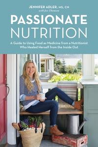 Passionate Nutrition: A Guide to Using Food as Medicine from a Nutritionist Who Healed Herself from the Inside Out di Jennifer Adler, Jess Thomson edito da SASQUATCH BOOKS
