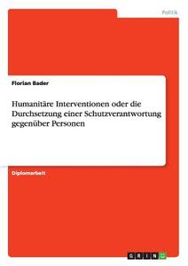 Humanitäre Interventionen oder die Durchsetzung einer Schutzverantwortung gegenüber Personen di Florian Bader edito da GRIN Publishing
