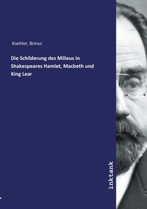 Die Schilderung des Milieus in Shakespeares Hamlet, Macbeth und King Lear di Brinus Koehler edito da Inktank publishing
