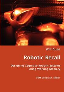 Robotic Recall - Designing Cognitive Robotic Systems Using Working Memory di Will Dodd edito da Vdm Verlag Dr. Mueller E.k.