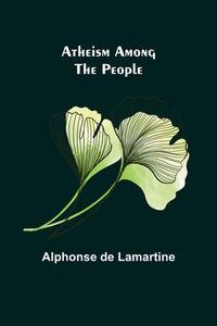 Atheism Among the People di Alphonse De Lamartine edito da Alpha Editions