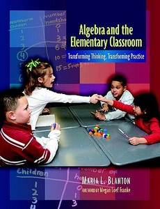 Algebra and the Elementary Classroom: Transforming Thinking, Transforming Practice di Maria Blanton edito da HEINEMANN EDUC BOOKS