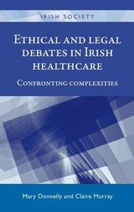 Ethical and Legal Debates in Irish Healthcare: Confronting Complexities edito da MANCHESTER UNIV PR