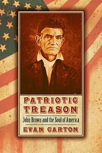 Patriotic Treason: John Brown and the Soul of America di Evan Carton edito da UNIV OF NEBRASKA PR