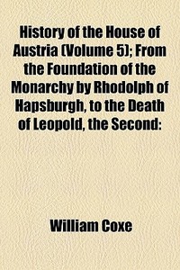 History Of The House Of Austria Volume di William Coxe edito da General Books