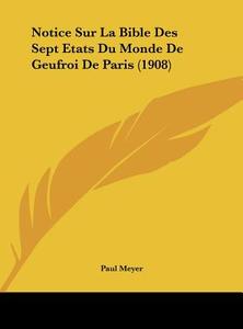 Notice Sur La Bible Des Sept Etats Du Monde de Geufroi de Paris (1908) di Paul Meyer edito da Kessinger Publishing
