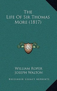 The Life of Sir Thomas More (1817) di William Roper edito da Kessinger Publishing
