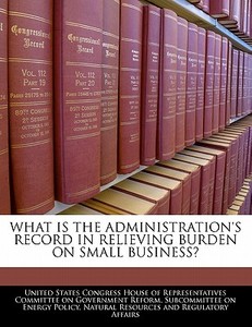 What Is The Administration\'s Record In Relieving Burden On Small Business? edito da Bibliogov