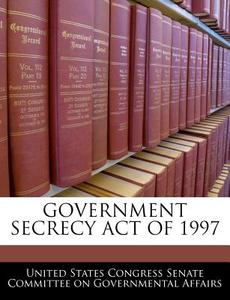 Government Secrecy Act Of 1997 edito da Bibliogov