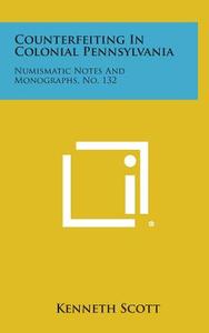 Counterfeiting in Colonial Pennsylvania: Numismatic Notes and Monographs, No. 132 di Kenneth Scott edito da Literary Licensing, LLC
