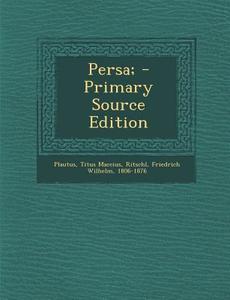 Persa; - Primary Source Edition di Titus Maccius Plautus, Friedrich Wilhelm Ritschl edito da Nabu Press