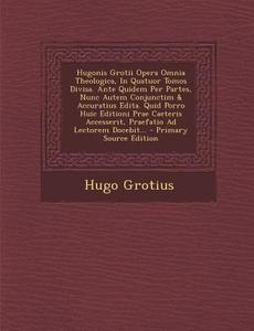 Hugonis Grotii Opera Omnia Theologica, in Quatuor Tomos Divisa. Ante Quidem Per Partes, Nunc Autem Conjunctim & Accuratius Edita. Quid Porro Huic Edit di Hugo Grotius edito da Nabu Press