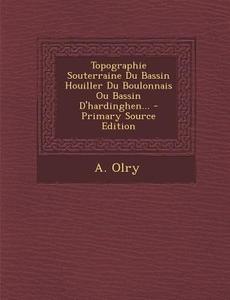 Topographie Souterraine Du Bassin Houiller Du Boulonnais Ou Bassin D'Hardinghen... - Primary Source Edition di A. Olry edito da Nabu Press