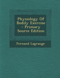 Physiology of Bodily Exercise - Primary Source Edition di Fernand Lagrange edito da Nabu Press