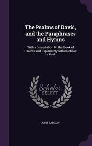 The Psalms Of David, And The Paraphrases And Hymns di John Barclay edito da Palala Press