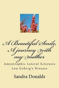 A Beautiful Smile, a Journey with My Mother: Amyotrophic Lateral Sclerosis/ Lou Gehrig's Disease di Sandra L. Donalds edito da Createspace
