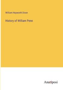 History of William Penn di William Hepworth Dixon edito da Anatiposi Verlag