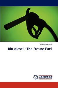 Bio-diesel : The Future Fuel di Akanksha Anand edito da LAP Lambert Academic Publishing