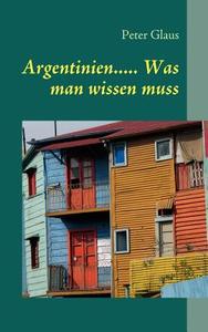 Argentinien..... Was Man Wissen Muss di Peter Glaus edito da Books On Demand