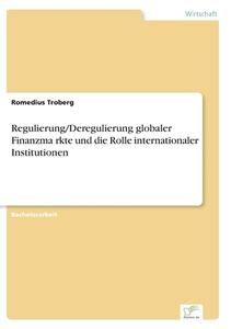 Regulierung/Deregulierung globaler Finanzma¨rkte und die Rolle internationaler Institutionen di Romedius Troberg edito da Diplom.de