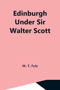 Edinburgh Under Sir Walter Scott di W. T. Fyfe edito da Alpha Editions