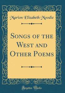 Songs of the West and Other Poems (Classic Reprint) di Marion Elizabeth Moodie edito da Forgotten Books