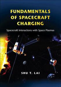 Fundamentals of Spacecraft Charging - Spacecraft Interactions with Space Plasmas di Shu T. Lai edito da Princeton University Press