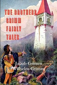 The Brothers Grimm Fairy Tales di Jacob Ludwig Carl Grimm, Wilhelm Grimm edito da ANCIENT WISDOM PUBN