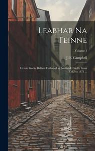 Leabhar Na Feinne: Heroic Gaelic Ballads Collected in Scotland Chiefly From 1512 to 1871 ...; Volume 1 edito da LEGARE STREET PR
