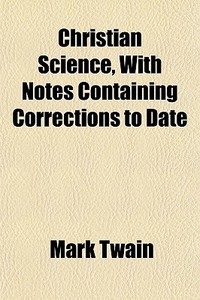 Christian Science, With Notes Containing Corrections To Date di Mark Twain edito da General Books Llc