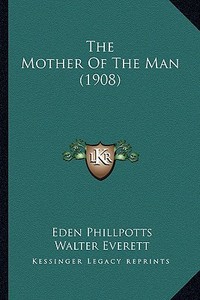 The Mother of the Man (1908) di Eden Phillpotts edito da Kessinger Publishing