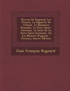 Uvres de Regnard: Les Chinois. La Baguette de Vulcain. La Naissance D'Amadis. La Foire Saint-Germain. La Suite de La Foire Saint-Germain di Jean Francois Regnard edito da Nabu Press