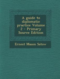 A Guide to Diplomatic Practice Volume 2 di Ernest Mason Satow edito da Nabu Press