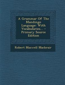 A Grammar of the Mandingo Language: With Vocabularies... di Robert Maxwell Macbrair edito da Nabu Press