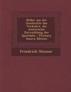 Bilder Aus Der Geschichte Des Verkehrs, Die Historische Entwicklung Der Spurbahn di Friedrich Steiner edito da Nabu Press